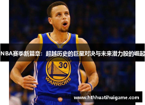 NBA赛季新篇章：超越历史的巨星对决与未来潜力股的崛起