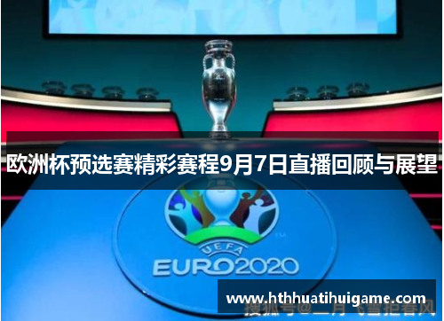 欧洲杯预选赛精彩赛程9月7日直播回顾与展望