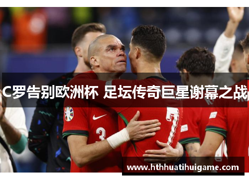 C罗告别欧洲杯 足坛传奇巨星谢幕之战
