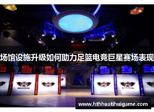 场馆设施升级如何助力足篮电竞巨星赛场表现