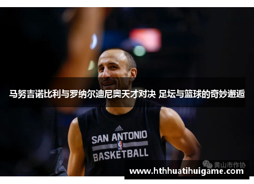 马努吉诺比利与罗纳尔迪尼奥天才对决 足坛与篮球的奇妙邂逅