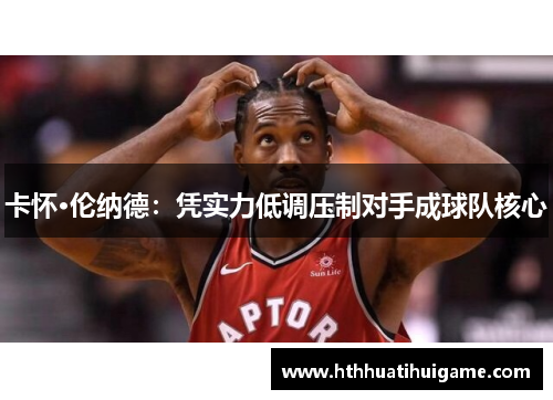 卡怀·伦纳德：凭实力低调压制对手成球队核心