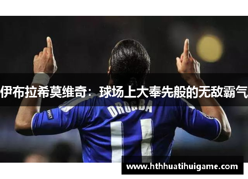 伊布拉希莫维奇：球场上大奉先般的无敌霸气