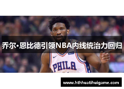 乔尔·恩比德引领NBA内线统治力回归