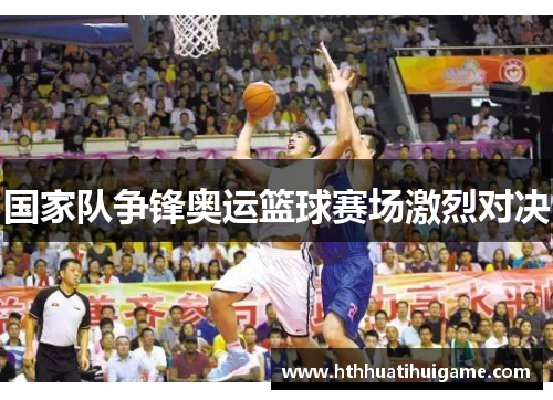 国家队争锋奥运篮球赛场激烈对决