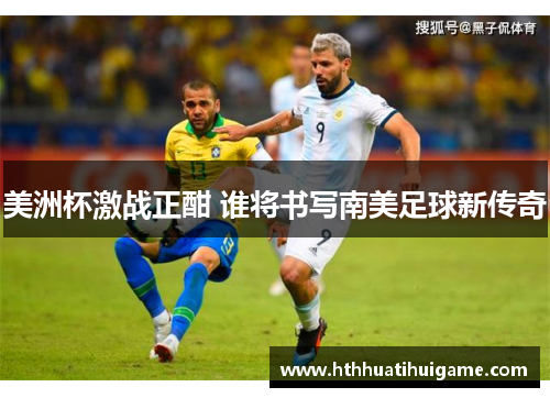 美洲杯激战正酣 谁将书写南美足球新传奇