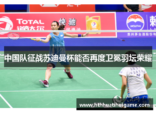 中国队征战苏迪曼杯能否再度卫冕羽坛荣耀