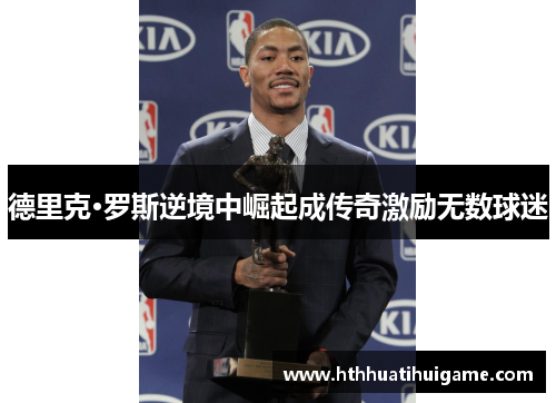 德里克·罗斯逆境中崛起成传奇激励无数球迷
