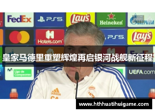 皇家马德里重塑辉煌再启银河战舰新征程