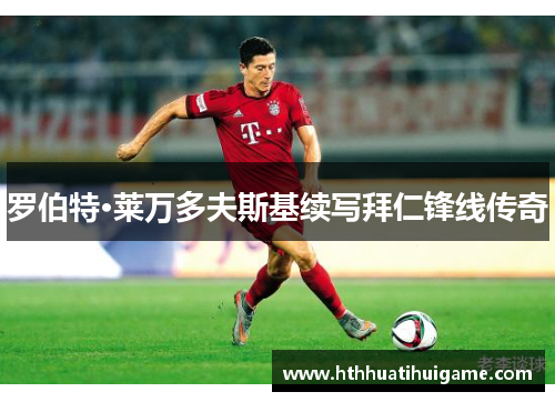 罗伯特·莱万多夫斯基续写拜仁锋线传奇
