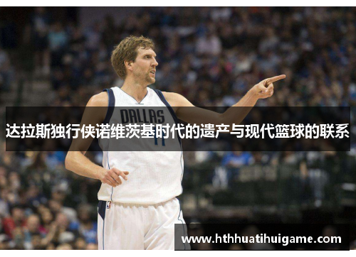 达拉斯独行侠诺维茨基时代的遗产与现代篮球的联系