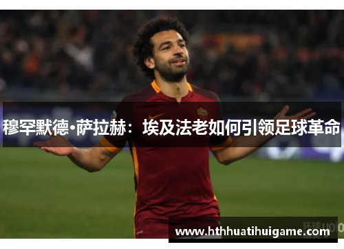 穆罕默德·萨拉赫：埃及法老如何引领足球革命
