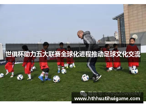 世俱杯助力五大联赛全球化进程推动足球文化交流