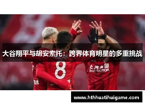 大谷翔平与胡安索托：跨界体育明星的多重挑战