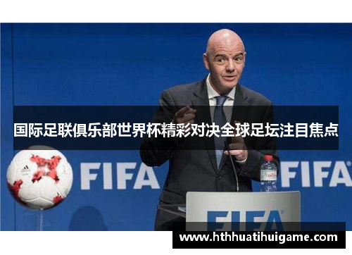 国际足联俱乐部世界杯精彩对决全球足坛注目焦点