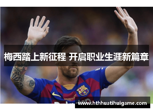 梅西踏上新征程 开启职业生涯新篇章