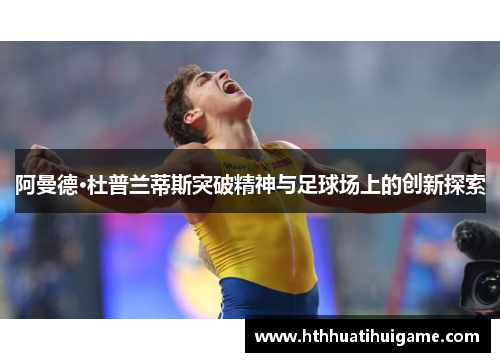 阿曼德·杜普兰蒂斯突破精神与足球场上的创新探索