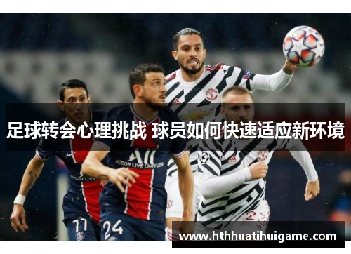 足球转会心理挑战 球员如何快速适应新环境