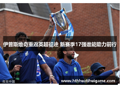 伊普斯维奇重返英超征途 新赛季17强谁能助力前行