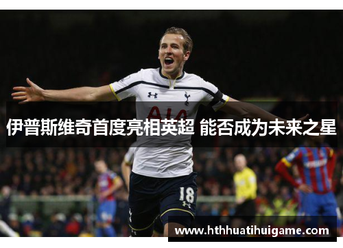 伊普斯维奇首度亮相英超 能否成为未来之星