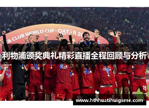 利物浦颁奖典礼精彩直播全程回顾与分析