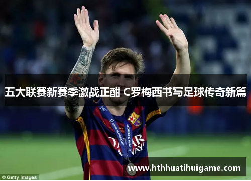 五大联赛新赛季激战正酣 C罗梅西书写足球传奇新篇