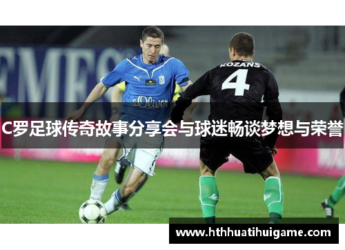 C罗足球传奇故事分享会与球迷畅谈梦想与荣誉