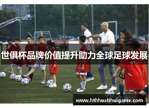 世俱杯品牌价值提升助力全球足球发展