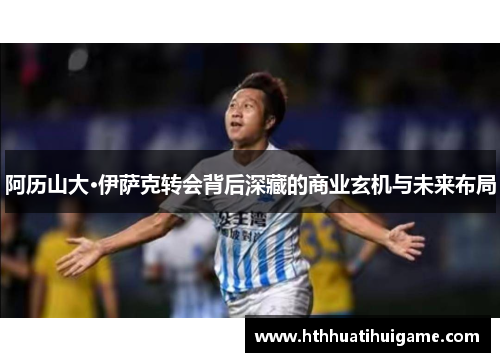 阿历山大·伊萨克转会背后深藏的商业玄机与未来布局