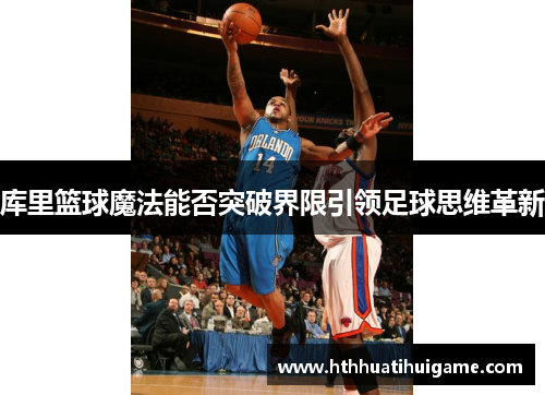 库里篮球魔法能否突破界限引领足球思维革新