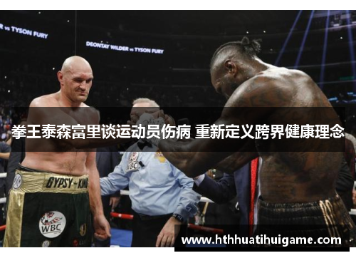 拳王泰森富里谈运动员伤病 重新定义跨界健康理念