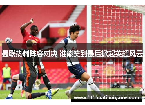 曼联热刺阵容对决 谁能笑到最后掀起英超风云