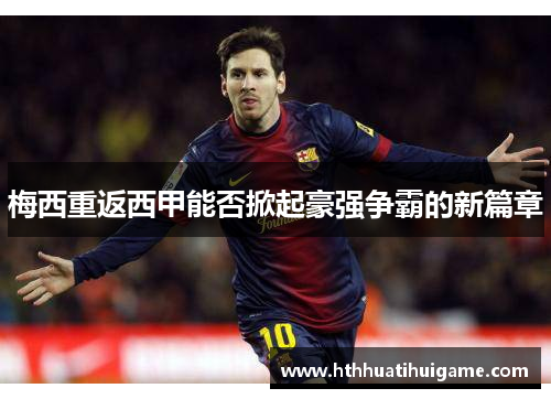 梅西重返西甲能否掀起豪强争霸的新篇章