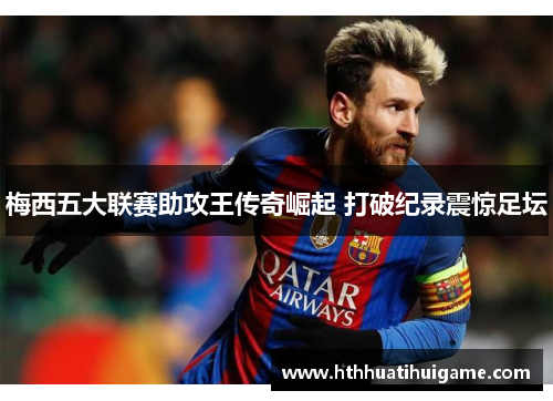 梅西五大联赛助攻王传奇崛起 打破纪录震惊足坛
